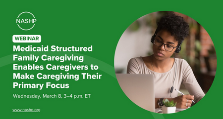 NASHP WEBINAR Medicaid Structured Family Caregiving Enables Caregivers to Make Caregiving Their Primary Focus
