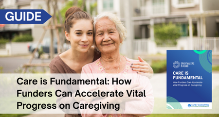 Grantmakers in Aging Care is Fundamental How Funders Can Accelerate Vital Progress on Caregiving