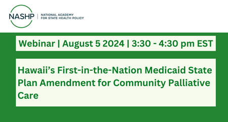 NASHP Webinar Hawaiis First in the Nation Medicaid State Plan Amendment for Community Palliative Care 2