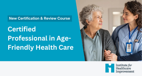 IHI Certification: New Certified Professional in Age-Friendly Health Care Credential
