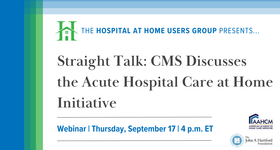 Hospital at Home Users Group Webinar: Straight Talk - CMS Discusses the Acute Hospital Care at Home Initiative
