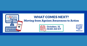 National Center to Reframe Aging Webinar: What Comes Next? Moving from Ageism Awareness to Action
