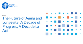Milken Institute Report: The Future of Aging and Longevity - A Decade of Progress, A Decade to Act