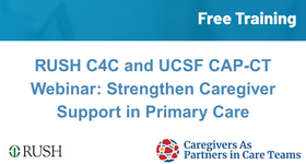 RUSH Caring for Caregivers and UCSF Caregivers As Partners in Care Teams Webinar: Foundational Skills for Engaging Caregivers in Health Care