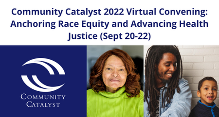 Community Catalyst 2022 Virtual Convening Anchoring Race Equity and Advancing Health Justice Sept 20 22