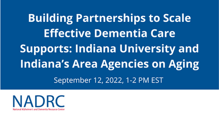 Building Partnerships to Scale Effective Dementia Care Supports Indiana University and Indianas Area Agencies on Aging